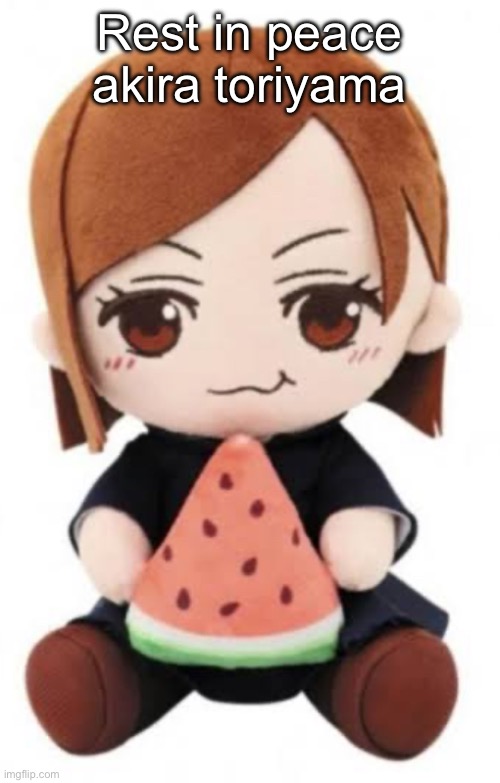 :( | Rest in peace akira toriyama | image tagged in nobara eating watermelon | made w/ Imgflip meme maker