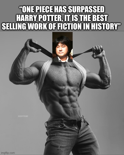 Elaborate | “ONE PIECE HAS SURPASSED HARRY POTTER, IT IS THE BEST SELLING WORK OF FICTION IN HISTORY” | image tagged in gigachad,one piece,anime meme,animeme,memes,shitpost | made w/ Imgflip meme maker