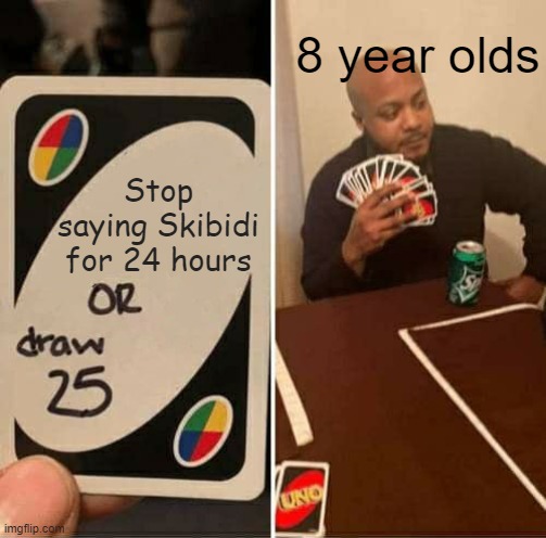 School is Hell | 8 year olds; Stop saying Skibidi for 24 hours | image tagged in memes,uno draw 25 cards | made w/ Imgflip meme maker