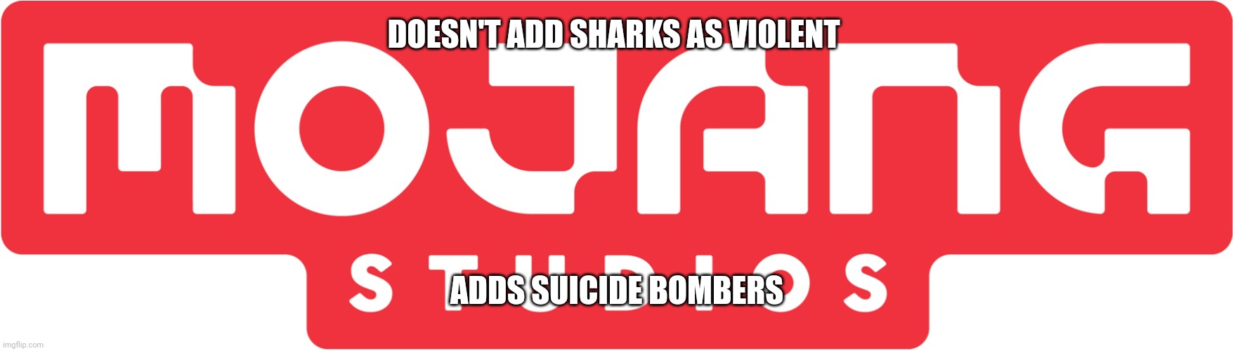Minecraft  be like | DOESN'T ADD SHARKS AS VIOLENT; ADDS SUICIDE BOMBERS | image tagged in mojang studios | made w/ Imgflip meme maker