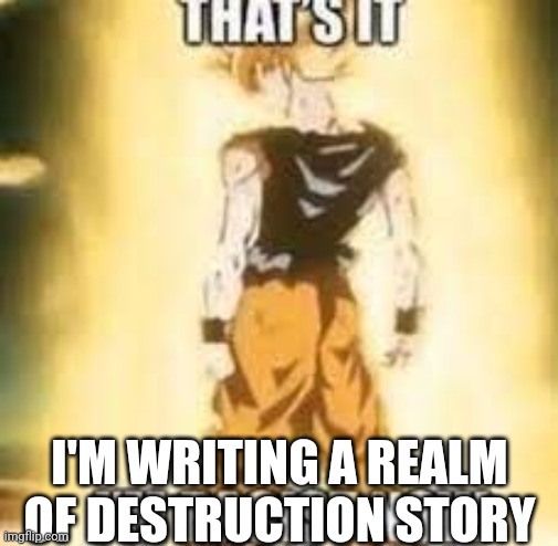 Now i'm racist! | I'M WRITING A REALM OF DESTRUCTION STORY | image tagged in now i'm racist | made w/ Imgflip meme maker