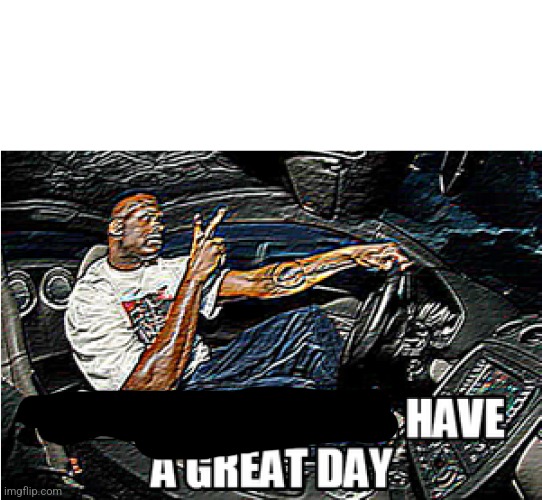 UNDERSTANDABLE, HAVE A GREAT DAY | image tagged in understandable have a great day | made w/ Imgflip meme maker