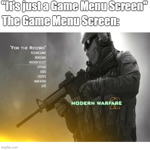 Call of Duty Modern Warfare 2 (2009) was ahead of it's time! | "It's just a Game Menu Screen"; The Game Menu Screen: | image tagged in memes,cod,nostalgia,memories,good old days | made w/ Imgflip meme maker