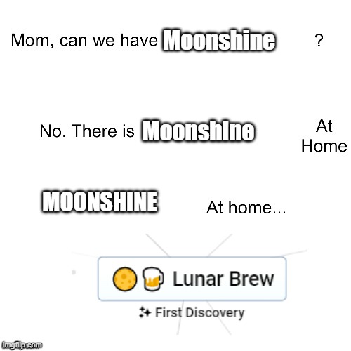 Moonshine at home | Moonshine; Moonshine; MOONSHINE | image tagged in mom can we have | made w/ Imgflip meme maker