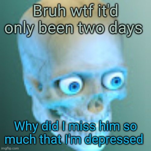 Youtube pfp | Bruh wtf it'd only been two days; Why did I miss him so much that I'm depressed | image tagged in youtube pfp | made w/ Imgflip meme maker