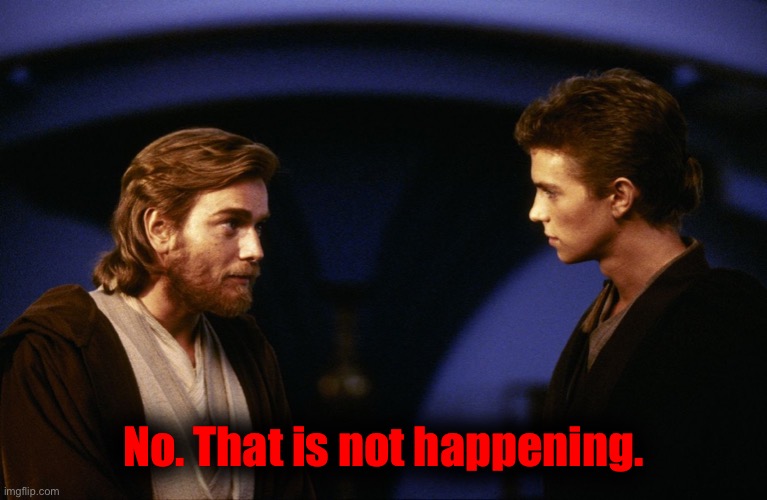 Anakin no | No. That is not happening. | image tagged in anakin no | made w/ Imgflip meme maker