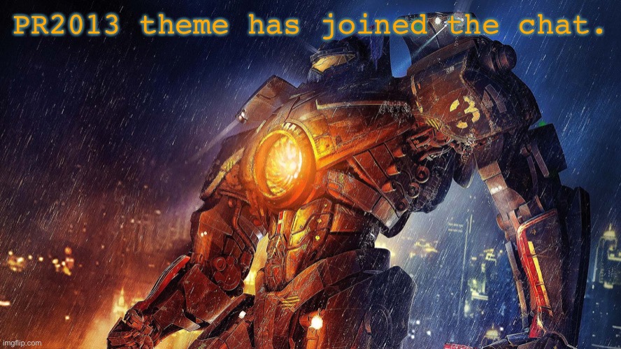Gipsy Danger | PR2013 theme has joined the chat. | image tagged in gipsy danger | made w/ Imgflip meme maker