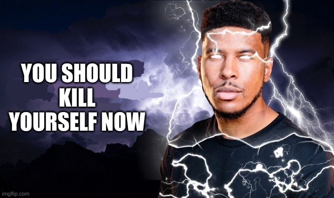 You should kill yourself NOW! | YOU SHOULD KILL YOURSELF NOW | image tagged in you should kill yourself now | made w/ Imgflip meme maker