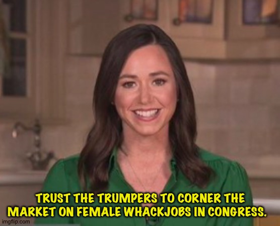 Trump must drive 'em all loony. | TRUST THE TRUMPERS TO CORNER THE MARKET ON FEMALE WHACKJOBS IN CONGRESS. | image tagged in katie britt | made w/ Imgflip meme maker