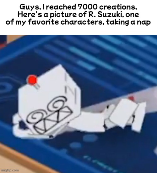 Guys, I reached 7000 creations, Here's a picture of R. Suzuki, one of my favorite characters, taking a nap | made w/ Imgflip meme maker