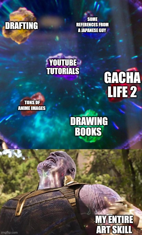 Me be like. | DRAFTING; SOME REFERENCES FROM A JAPANESE GUY; YOUTUBE TUTORIALS; GACHA LIFE 2; TONS OF ANIME IMAGES; DRAWING BOOKS; MY ENTIRE ART SKILL | image tagged in thanos infinity stones | made w/ Imgflip meme maker