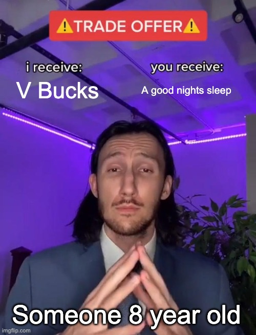 Parents... | V Bucks; A good nights sleep; Someone 8 year old | image tagged in trade offer | made w/ Imgflip meme maker