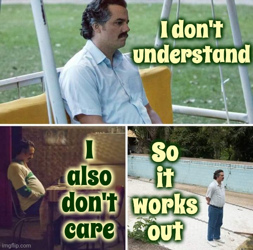 People Usually Don't Care About What They Don't Understand | I don't understand; I also don't care; So it works out | image tagged in sad pablo escobar,memes,i dont care,i don't know,i don't understand,meh | made w/ Imgflip meme maker
