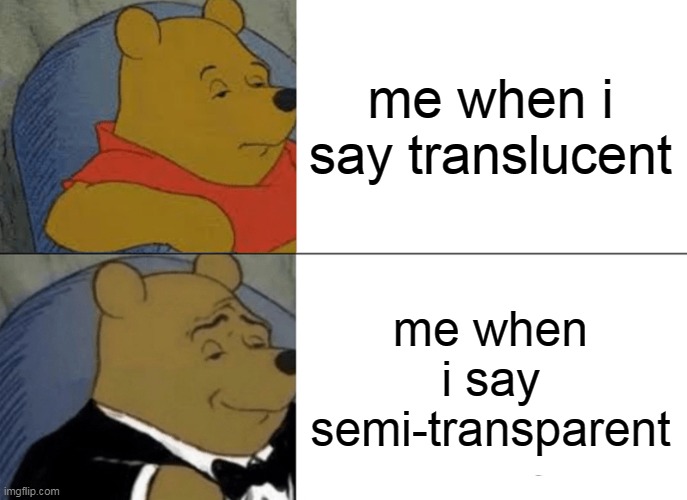semi tranparent meme | me when i say translucent; me when i say semi-transparent | image tagged in memes,tuxedo winnie the pooh | made w/ Imgflip meme maker