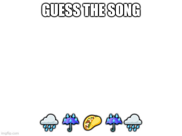 Also gm guys | GUESS THE SONG; 🌧️ ☔ 🌮 ☔🌧️ | image tagged in missed yall,how ya doin,love you | made w/ Imgflip meme maker