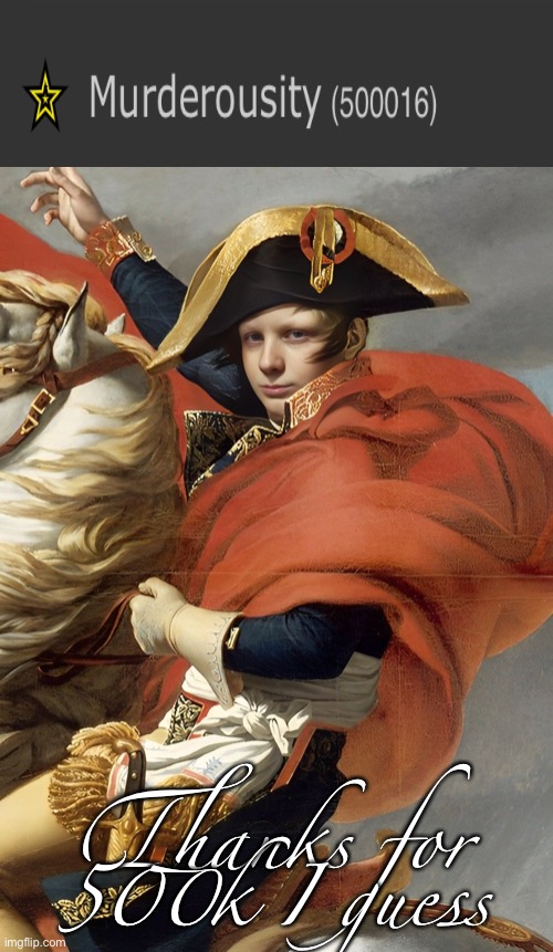 Also I found an alt of Green Leader | Thanks for 500k I guess | image tagged in murderous is napoleon bonaparte confirmed | made w/ Imgflip meme maker