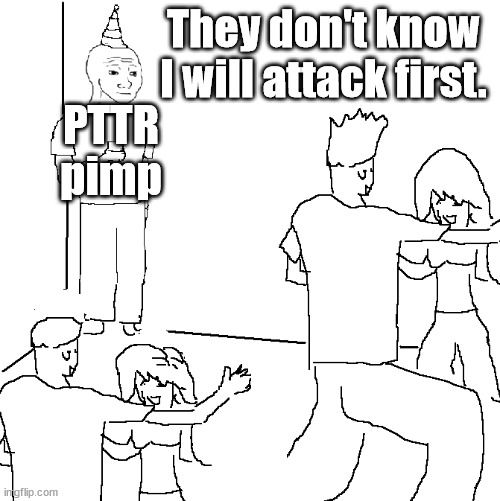 They don't know | They don't know I will attack first. PTTR pimp | image tagged in they don't know | made w/ Imgflip meme maker