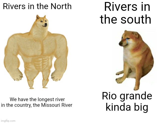Can confirm, the Rio grande is not that big. | Rivers in the south; Rivers in the North; Rio grande kinda big; We have the longest river in the country, the Missouri River | image tagged in memes,buff doge vs cheems | made w/ Imgflip meme maker