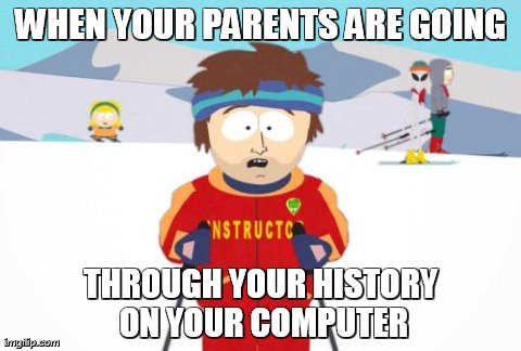 Super Cool Ski Instructor | WHEN YOUR PARENTS ARE GOING THROUGH YOUR HISTORY ON YOUR COMPUTER | image tagged in memes,super cool ski instructor | made w/ Imgflip meme maker