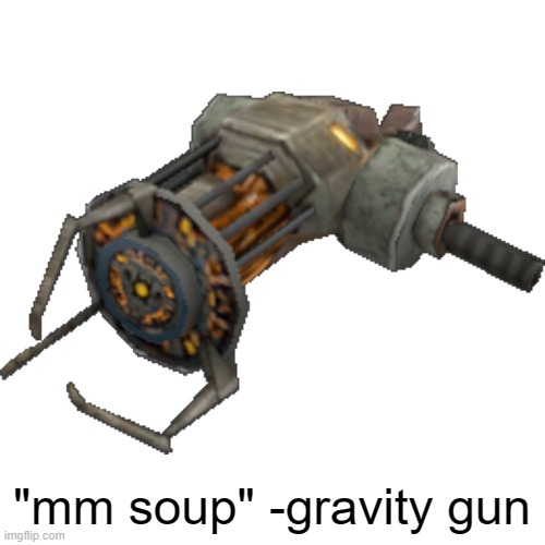 Gravity Gun Half Life 2 | "mm soup" -gravity gun | image tagged in gravity gun half life 2 | made w/ Imgflip meme maker