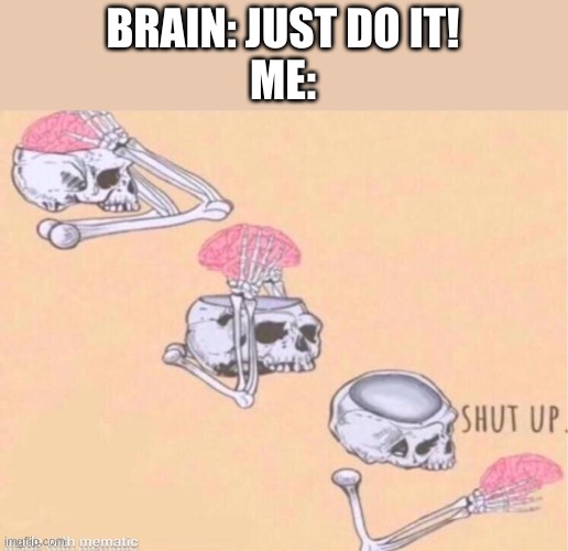 trust me, it's real | BRAIN: JUST DO IT!
ME: | image tagged in skeleton shut up meme | made w/ Imgflip meme maker