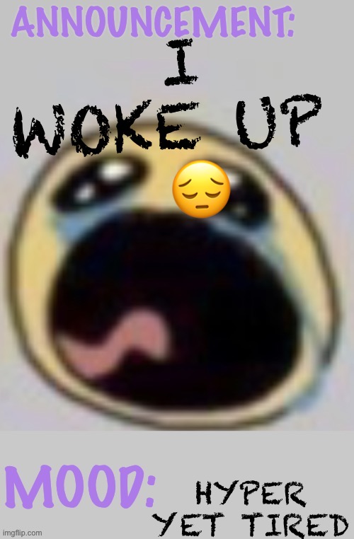 Wowzers | I WOKE UP 
 😔; HYPER YET TIRED | image tagged in bloomys announcement template,wowzers | made w/ Imgflip meme maker