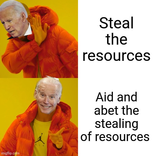 Drake Hotline Bling Meme | Steal the resources Aid and abet the stealing of resources | image tagged in memes,drake hotline bling | made w/ Imgflip meme maker