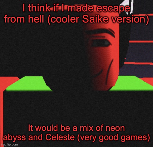 Just a thought | I think if I made escape from hell (cooler Saike version); It would be a mix of neon abyss and Celeste (very good games) | image tagged in life is roblox | made w/ Imgflip meme maker