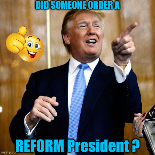 Reform President | DID SOMEONE ORDER A; REFORM President ? | image tagged in donal trump birthday,political meme,politics,funny memes,memes | made w/ Imgflip meme maker