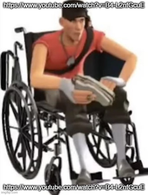 https://www.youtube.com/watch?v=B4-L2nfGcuE | https://www.youtube.com/watch?v=B4-L2nfGcuE; https://www.youtube.com/watch?v=B4-L2nfGcuE | image tagged in scout but in a wheelchair | made w/ Imgflip meme maker