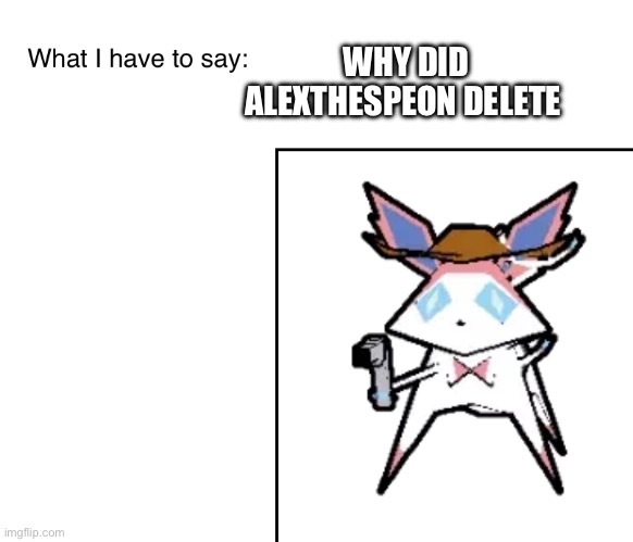 SylveonTheCowboyMon‘s announcement temp | WHY DID ALEXTHESPEON DELETE | image tagged in sylveonthecowboymon s announcement temp | made w/ Imgflip meme maker