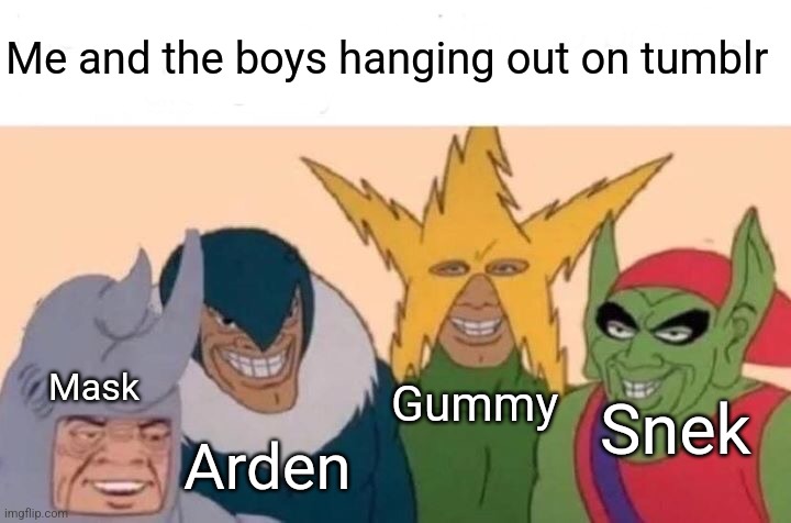 Also auseryoumayknow, shadowthegay, and others <3 | Me and the boys hanging out on tumblr; Mask; Gummy; Snek; Arden | image tagged in honestly i like tumblr a lot more than imgflip at this point,i'm only really here to help moderate,love y'all tho | made w/ Imgflip meme maker