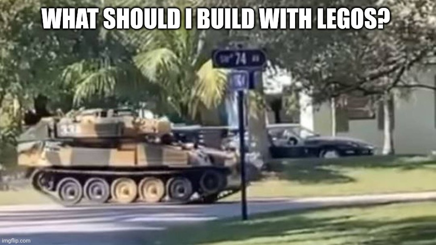 tank | WHAT SHOULD I BUILD WITH LEGOS? | image tagged in tank | made w/ Imgflip meme maker