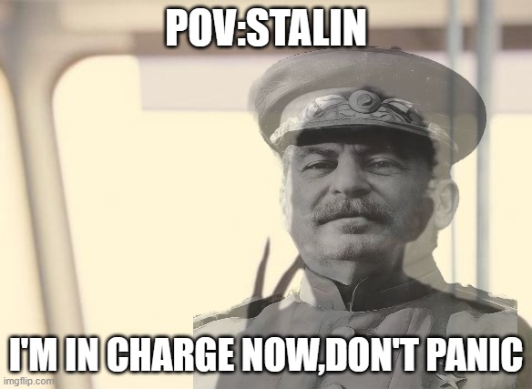 Or else | POV:STALIN; I'M IN CHARGE NOW,DON'T PANIC | image tagged in memes,i'm the captain now,stalin,communist | made w/ Imgflip meme maker