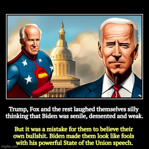 Trump, Fox and the rest laughed themselves silly 

thinking that Biden was senile, demented and weak. | But it was a mistake for them to bel | image tagged in funny,demotivationals,biden,strong,smart,sane | made w/ Imgflip demotivational maker