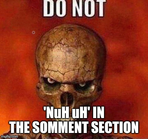 dont even think abt it | 'NuH uH' IN THE SOMMENT SECTION | image tagged in dont you dare,do not | made w/ Imgflip meme maker