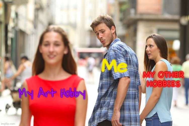 I’m Literally Addicted To Making Art For Some Reason | Me; MY OTHER HOBBIES; My Art Hobby | image tagged in memes,distracted boyfriend | made w/ Imgflip meme maker
