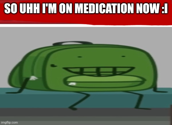 Idk | SO UHH I'M ON MEDICATION NOW :I | image tagged in live d reaction | made w/ Imgflip meme maker