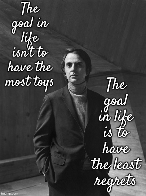 You Can Regret Toys | The goal in life isn't to have the most toys; The goal in life is to have the least regrets | image tagged in carl sagan,regrets,no regrets,wasted time,wasted money,memes | made w/ Imgflip meme maker