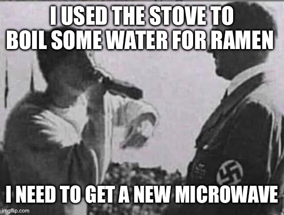 Do it like the old days ? | I USED THE STOVE TO BOIL SOME WATER FOR RAMEN; I NEED TO GET A NEW MICROWAVE | made w/ Imgflip meme maker