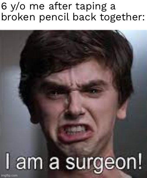 The Good Doctor I am a Surgeon | 6 y/o me after taping a broken pencil back together: | image tagged in the good doctor i am a surgeon | made w/ Imgflip meme maker
