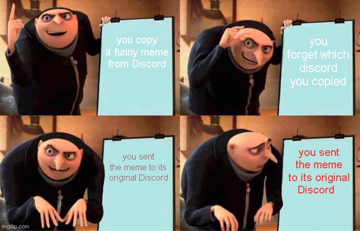 Gru's Plan Meme | you copy a funny meme from Discord; you forget which discord you copied; you sent the meme to its original Discord; you sent the meme to its original Discord | image tagged in memes,gru's plan | made w/ Imgflip meme maker