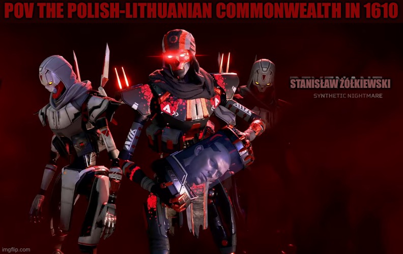Polish-Lithuanian Uprising | POV THE POLISH-LITHUANIAN COMMONWEALTH IN 1610; STANISŁAW ŻÓŁKIEWSKI | image tagged in revenant uprising | made w/ Imgflip meme maker