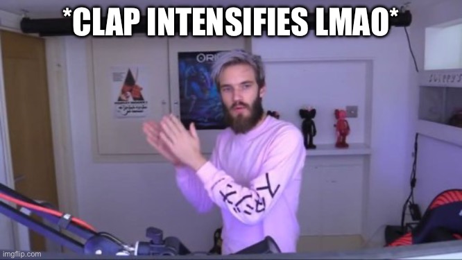 Pewdiepie meme review clap | *CLAP INTENSIFIES LMAO* | image tagged in pewdiepie meme review clap | made w/ Imgflip meme maker