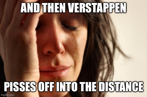 First World Problems Meme | AND THEN VERSTAPPEN; PISSES OFF INTO THE DISTANCE | image tagged in memes,first world problems | made w/ Imgflip meme maker
