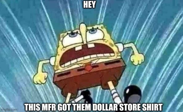 HEY THIS MFR GOT THEM DOLLAR STORE SHIRT | made w/ Imgflip meme maker