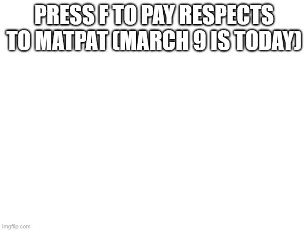 F | PRESS F TO PAY RESPECTS TO MATPAT (MARCH 9 IS TODAY) | image tagged in matpat,blank white template | made w/ Imgflip meme maker