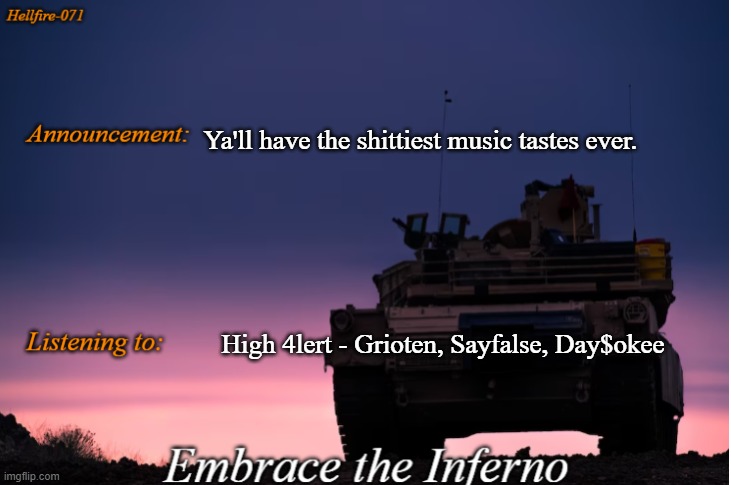 Ya'll have the shittiest music tastes ever. High 4lert - Grioten, Sayfalse, Day$okee | image tagged in hellfire-071 announcement | made w/ Imgflip meme maker