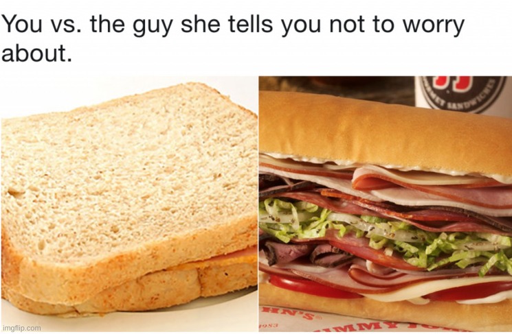 Don't worry | image tagged in sandwiches,you vs the guy she tells you not to worry about | made w/ Imgflip meme maker