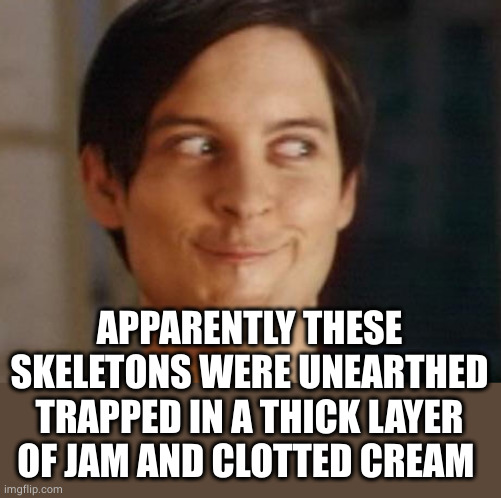 Spiderman Peter Parker Meme | APPARENTLY THESE SKELETONS WERE UNEARTHED TRAPPED IN A THICK LAYER OF JAM AND CLOTTED CREAM | image tagged in memes,spiderman peter parker | made w/ Imgflip meme maker